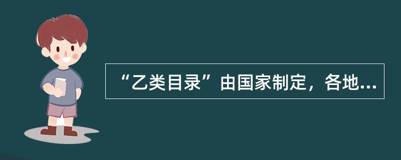 “乙类目录”由国家制定，各地可根据实际情况进行调整，但增加和减少的品种之和不得超