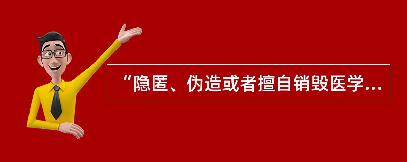 “隐匿、伪造或者擅自销毁医学文书及有关资料的，泄露患者隐私造成严重后果的，将要受