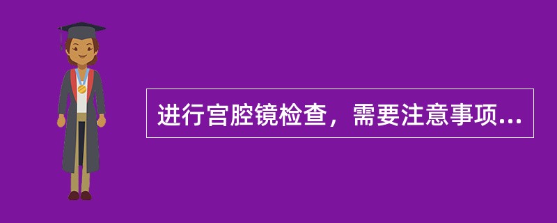 进行宫腔镜检查，需要注意事项有________、________。