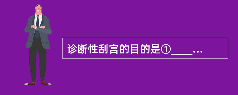 诊断性刮宫的目的是①______②______。