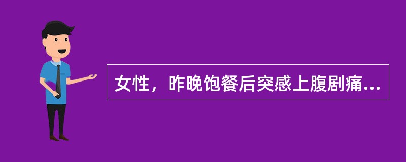 女性，昨晚饱餐后突感上腹剧痛，恶心，呕吐，今晨腹痛向腰部放射，为尽快明确诊断，首