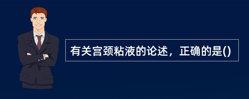 有关宫颈粘液的论述，正确的是()