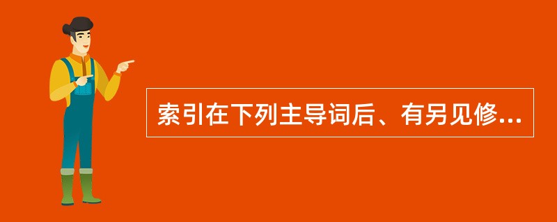 索引在下列主导词后、有另见修补术指示词的是（）。