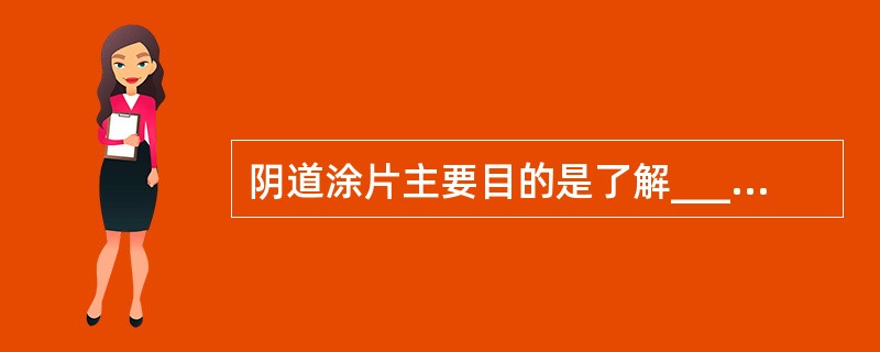 阴道涂片主要目的是了解______，而宫颈刮片主要用于______。