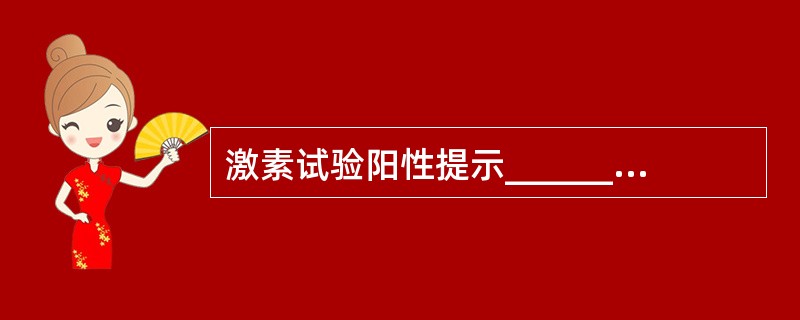 激素试验阳性提示______；阴性说明______，应进一步做______。