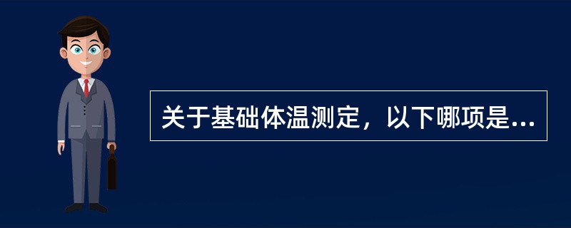 关于基础体温测定，以下哪项是正确的()