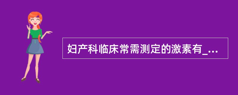 妇产科临床常需测定的激素有________、________、________、