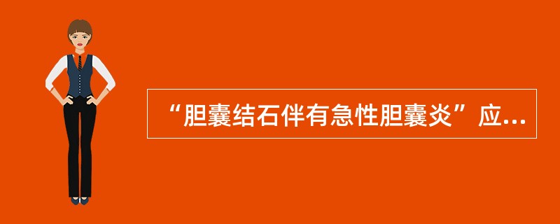 “胆囊结石伴有急性胆囊炎”应采用的编码方式是（）。