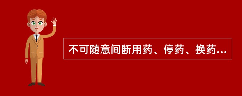 不可随意间断用药、停药、换药（）