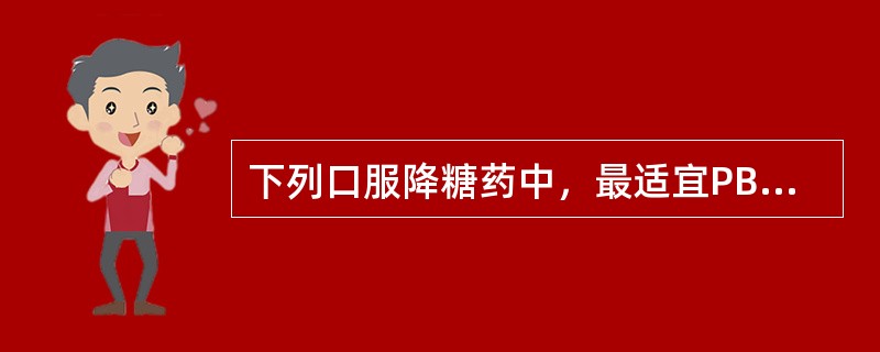 下列口服降糖药中，最适宜PBG高者选用的口服降糖药是（）