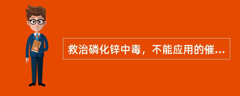 救治磷化锌中毒，不能应用的催吐药是（）