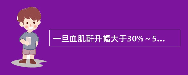 一旦血肌酐升幅大于30%～50％应（）