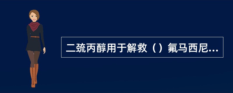 二巯丙醇用于解救（）氟马西尼用于解救（）盐酸烯丙吗啡用于解救（）