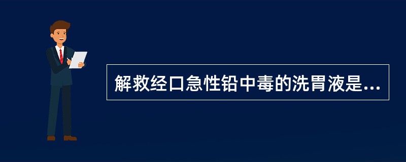 解救经口急性铅中毒的洗胃液是（）