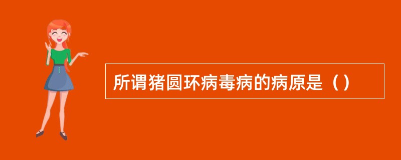 所谓猪圆环病毒病的病原是（）