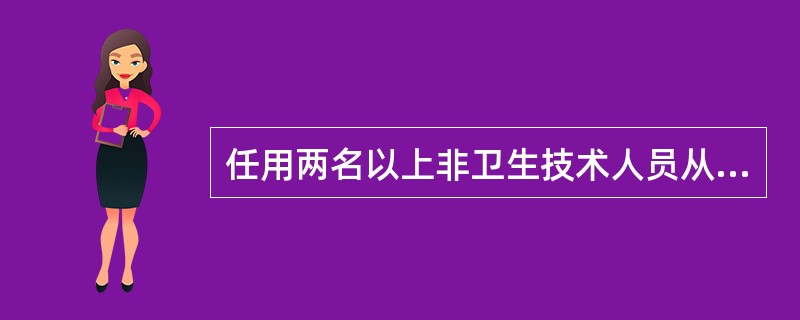 任用两名以上非卫生技术人员从事诊疗活动或任用的非卫生技术人员给患者造成伤害的医疗