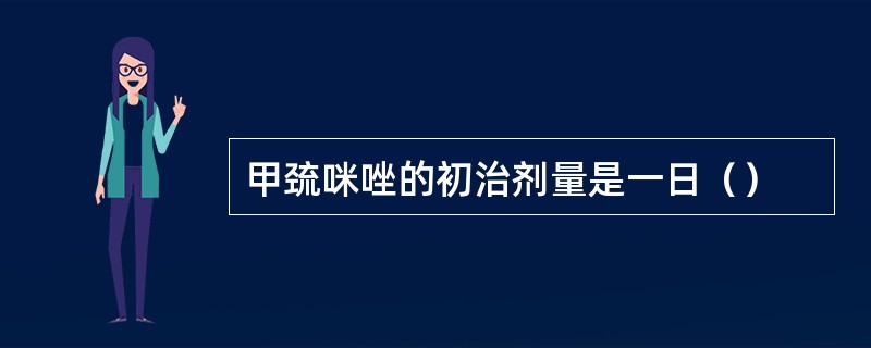 甲巯咪唑的初治剂量是一日（）