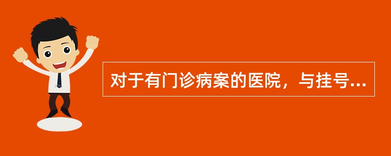 对于有门诊病案的医院，与挂号处业务联系最为紧密的部门是（）