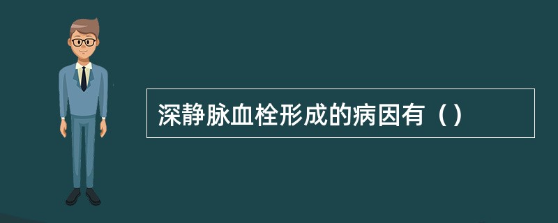 深静脉血栓形成的病因有（）