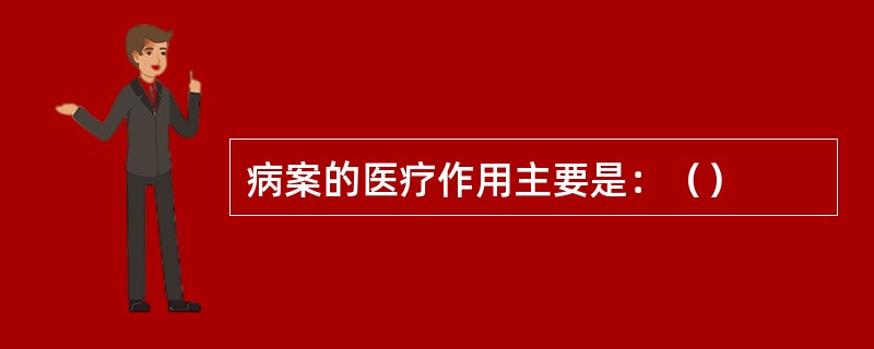 病案的医疗作用主要是：（）