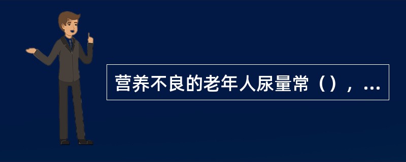 营养不良的老年人尿量常（），多半是由于（）生成减少。