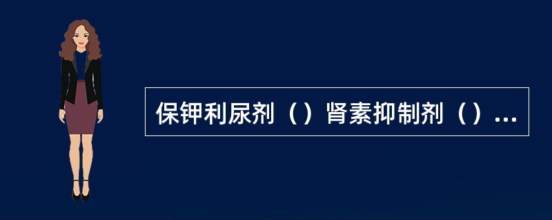 保钾利尿剂（）肾素抑制剂（）血管紧张素转化酶抑制剂（）醛固酮受体拮抗剂（）