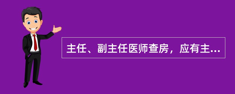 主任、副主任医师查房，应有主治医师、住院医师、护士长和有关人员参加。