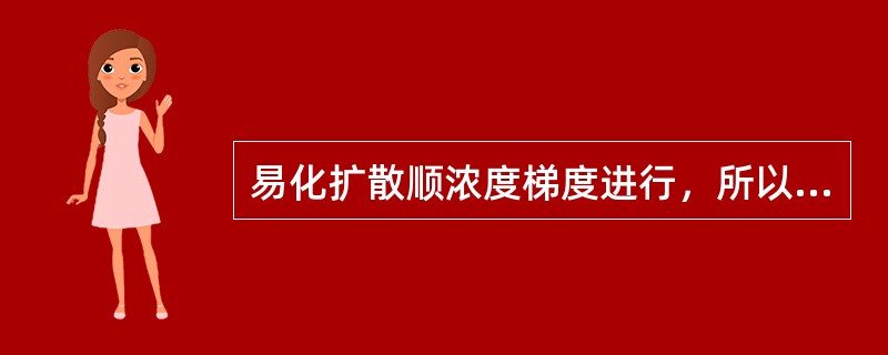 易化扩散顺浓度梯度进行，所以不再需要消耗任何形式的能量。