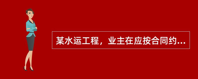 某水运工程，业主在应按合同约定及监理工程师已确认的工程量支付A标段工程进度款日期