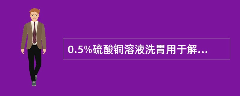 0.5%硫酸铜溶液洗胃用于解救（）1％硫酸镁溶液洗胃用于解救（）2%碳酸氢钠溶液