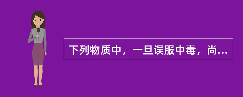 下列物质中，一旦误服中毒，尚无特效解毒药解救的是（）