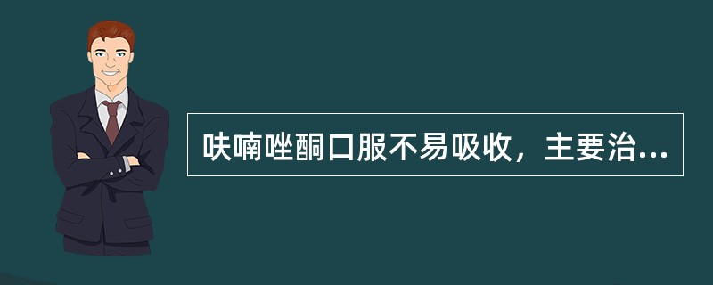 呋喃唑酮口服不易吸收，主要治疗肠道感染。