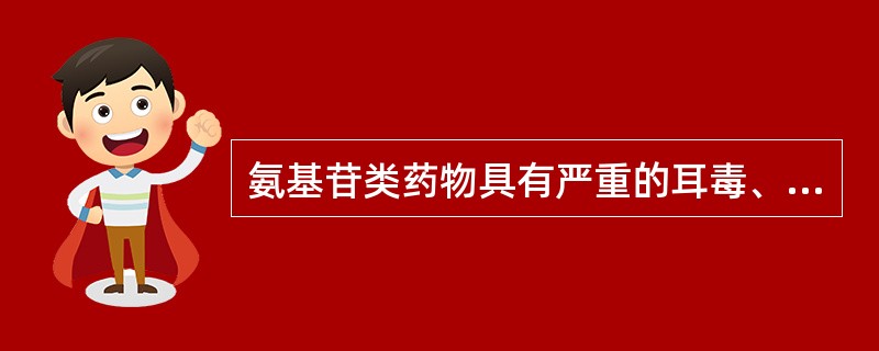 氨基苷类药物具有严重的耳毒、肝毒和肾毒性。