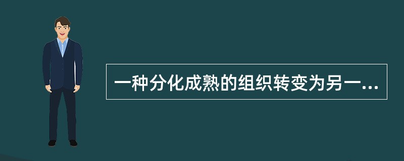 一种分化成熟的组织转变为另一种组织的过程称为化生。