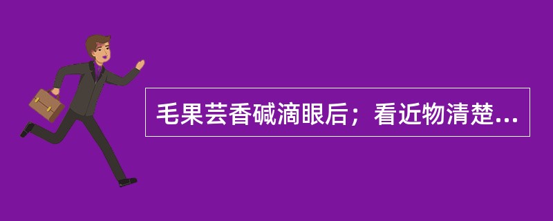 毛果芸香碱滴眼后；看近物清楚，看远物不清楚，此种现象称为（）