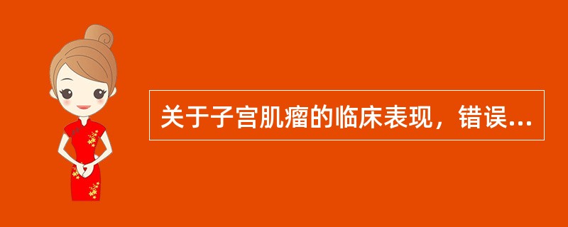 关于子宫肌瘤的临床表现，错误的是（）。