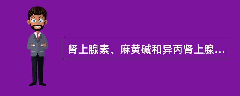 肾上腺素、麻黄碱和异丙肾上腺素三药均可用于治疗支气管哮喘。