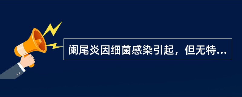 阑尾炎因细菌感染引起，但无特定的致病菌。