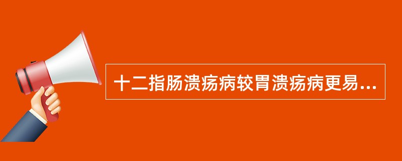 十二指肠溃疡病较胃溃疡病更易发生穿孔。