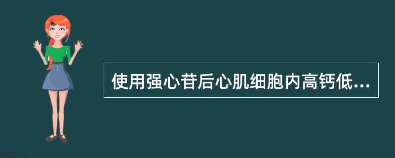 使用强心苷后心肌细胞内高钙低钾。