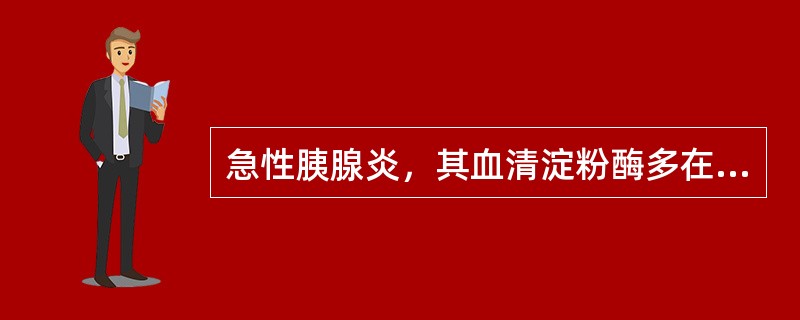 急性胰腺炎，其血清淀粉酶多在何时开始下降（）。