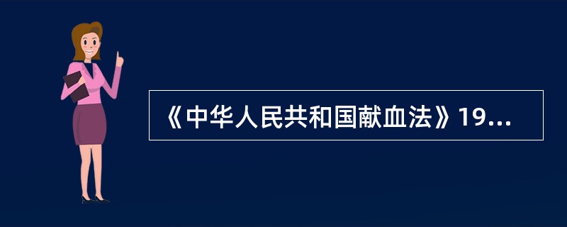《中华人民共和国献血法》1998年10月1日起施行，下列关于献血法错误的是（）