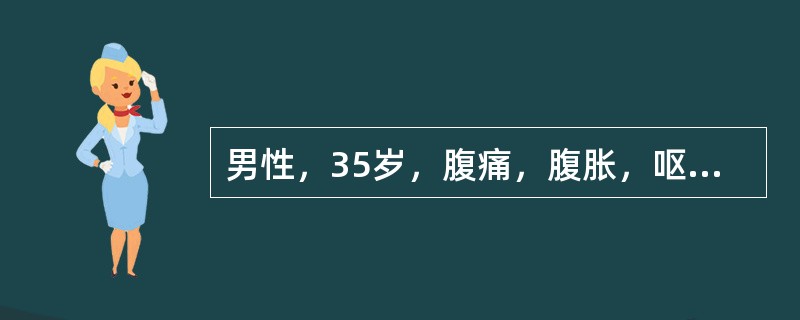 男性，35岁，腹痛，腹胀，呕吐6小时，查体：血压120／80mmHg，呼吸18次