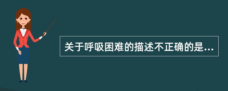 关于呼吸困难的描述不正确的是（）。