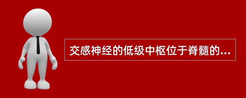 交感神经的低级中枢位于脊髓的（）