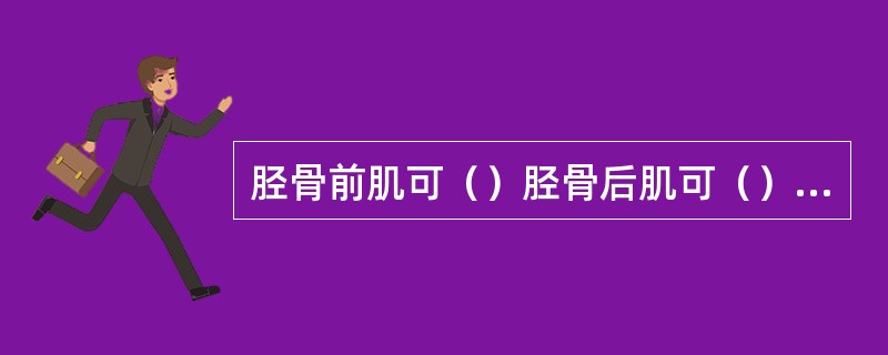 胫骨前肌可（）胫骨后肌可（）腓骨长、短肌可使（）