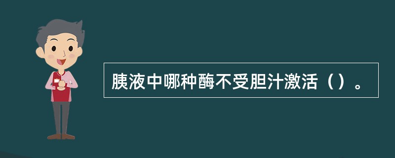 胰液中哪种酶不受胆汁激活（）。