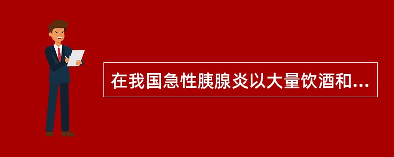 在我国急性胰腺炎以大量饮酒和暴饮暴食为主要病因