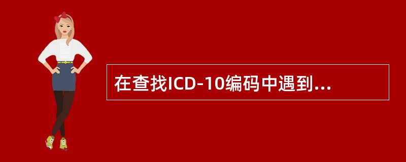 在查找ICD-10编码中遇到提示词“另见”刊说明（）。