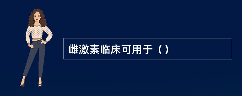 雌激素临床可用于（）